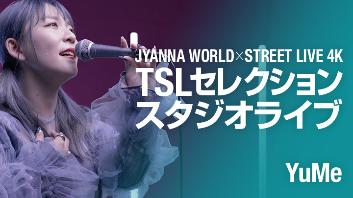 JYANNA WORLD×STREET LIVE 4K TSLセレクション スタジオライブ