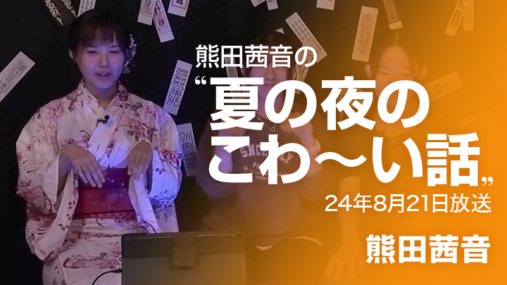 熊田茜音の”夏の夜のこわ~い話”(8/21放送)