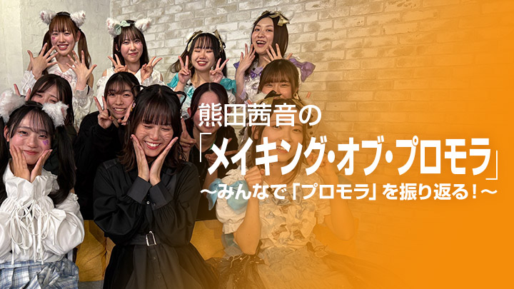 熊田茜音の「メイキング・オブ・プロモラ」〜みんなで「プロモラ」を振り返る!〜