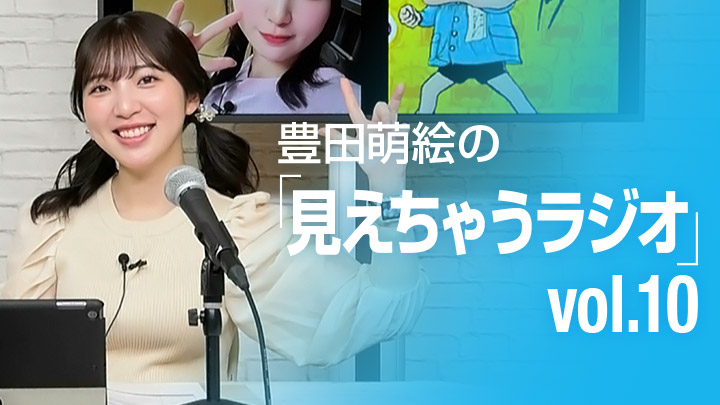豊田萌絵の「見えちゃうラジオ」 vol.10