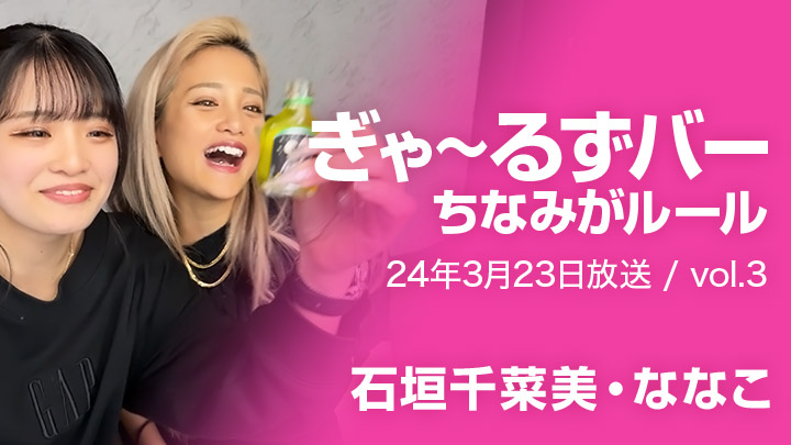 ぎゃ〜るずバー ちなみがルール(24年3月23日放送 / vol.3)