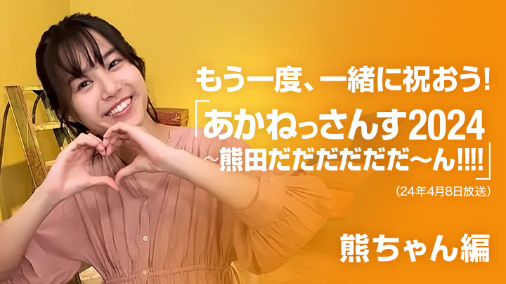 もう一度、一緒に祝おう!あかねっさんす2024〜熊田だだだだだだ〜ん!!!!(24年4月8日放送 / 熊ちゃん編)