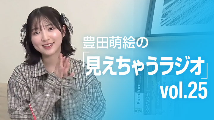 豊田萌絵の「見えちゃうラジオ」 vol.25
