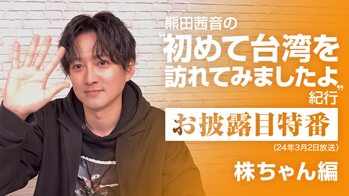 「熊田茜音の”初めて台湾を訪れてみましたよ”紀行」お披露目特番(24年3月2日放送 / 株ちゃん編)