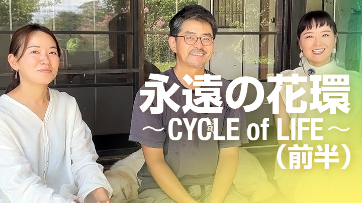 永遠の花環〜CYCLE of LIFE〜（前半）