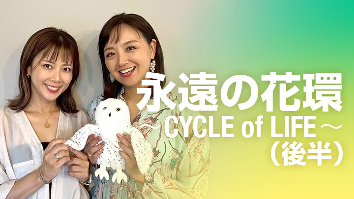 永遠の花環〜CYCLE of LIFE〜(後半)