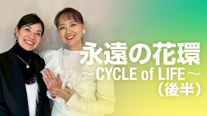 永遠の花環〜CYCLE of LIFE〜（後半）