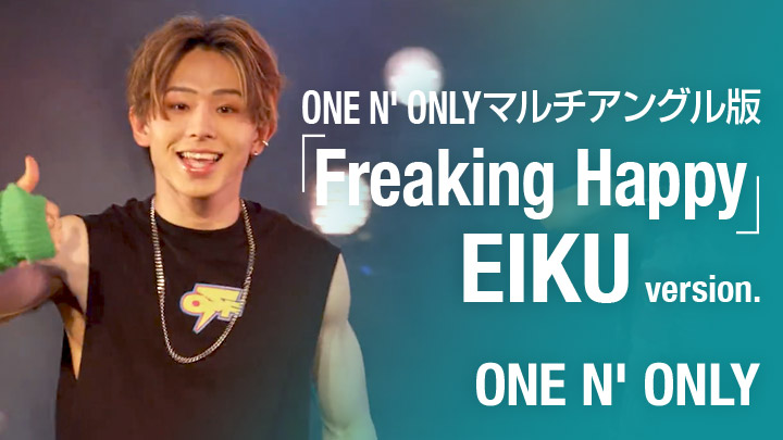 ONE N' ONLYマルチアングル版「Freaking Happy」EIKU version.